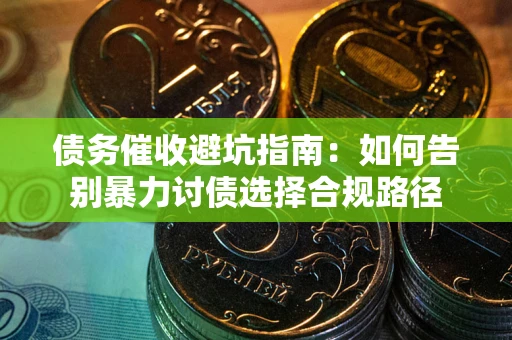 北京债务催收避坑指南：如何告别暴力讨债选择合规路径
