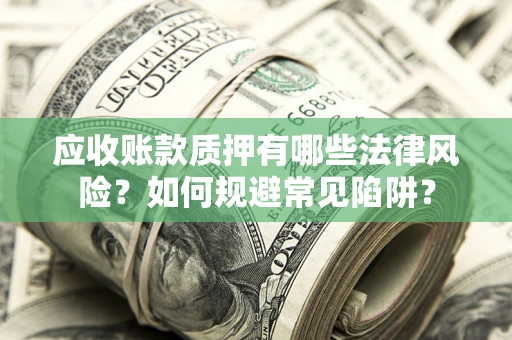 北京应收账款质押有哪些法律风险？如何规避常见陷阱？