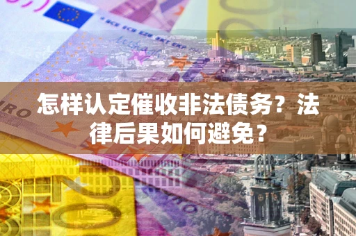 北京怎样认定催收非法债务？法律后果如何避免？