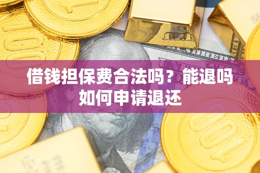 北京借钱担保费合法吗？能退吗如何申请退还