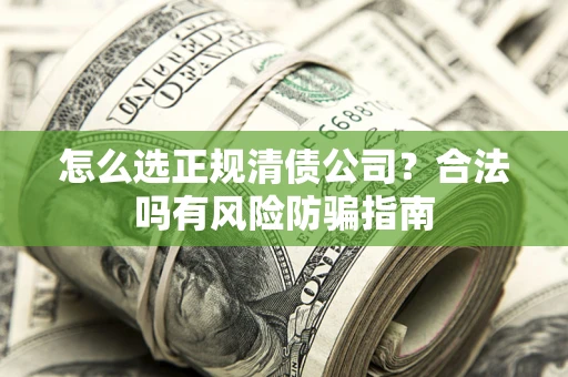 北京怎么选正规清债公司？合法吗有风险防骗指南