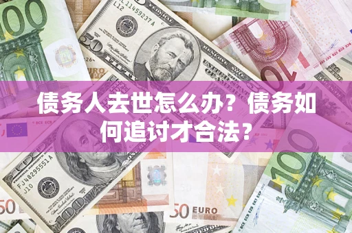 北京债务人去世怎么办？债务如何追讨才合法？