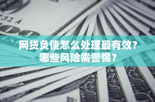 北京网贷负债怎么处理最有效？哪些风险需警惕？