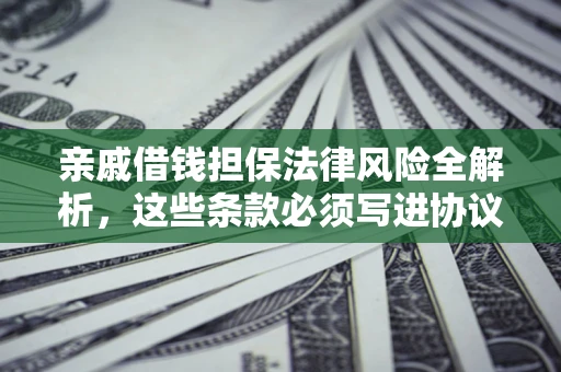 北京亲戚借钱担保法律风险全解析，这些条款必须写进协议