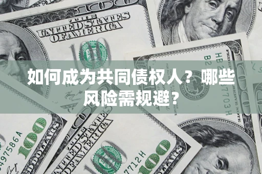 北京如何成为共同债权人？哪些风险需规避？