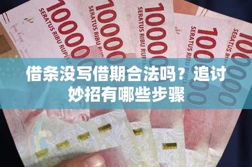 北京借条没写借期合法吗？追讨妙招有哪些步骤