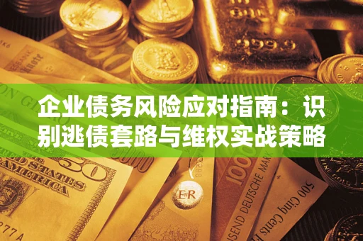 北京企业债务风险应对指南：识别逃债套路与维权实战策略
