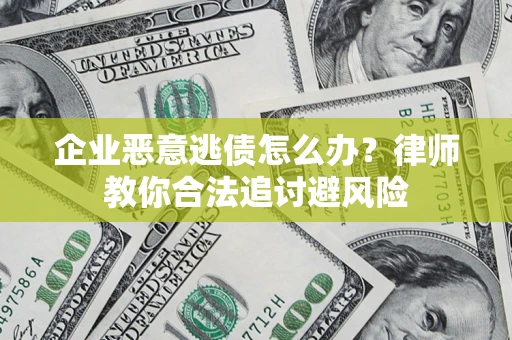 北京企业恶意逃债怎么办？律师教你合法追讨避风险