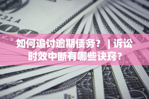 北京如何追讨逾期债务？ | 诉讼时效中断有哪些诀窍？