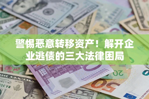 北京警惕恶意转移资产！解开企业逃债的三大法律困局