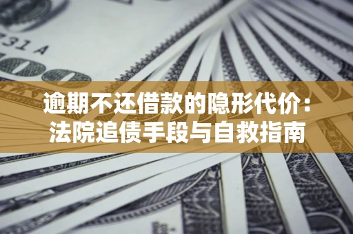 北京逾期不还借款的隐形代价：法院追债手段与自救指南