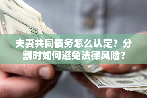 北京夫妻共同债务怎么认定？分割时如何避免法律风险？