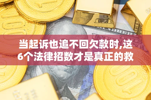 北京当起诉也追不回欠款时,这6个法律招数才是真正的救命稻草