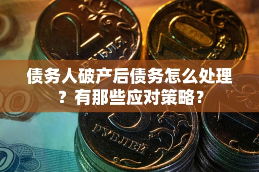 北京债务人破产后债务怎么处理？有那些应对策略？