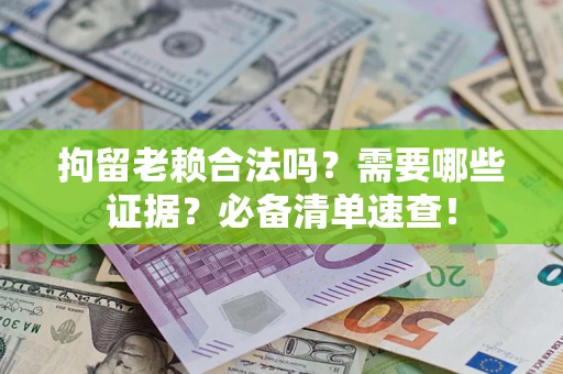 北京拘留老赖合法吗？需要哪些证据？必备清单速查！