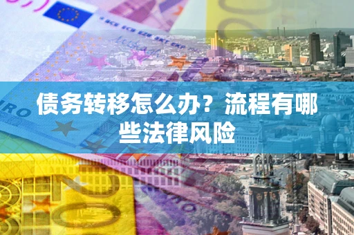 北京债务转移怎么办？流程有哪些法律风险