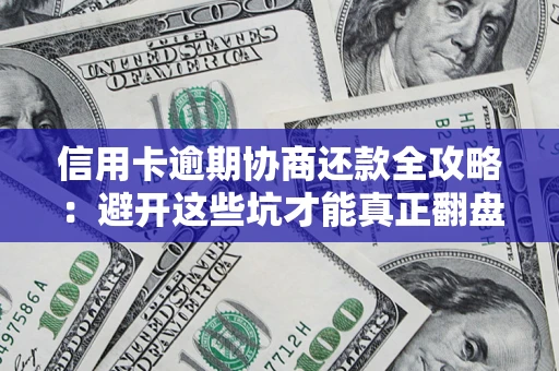 北京信用卡逾期协商还款全攻略：避开这些坑才能真正翻盘