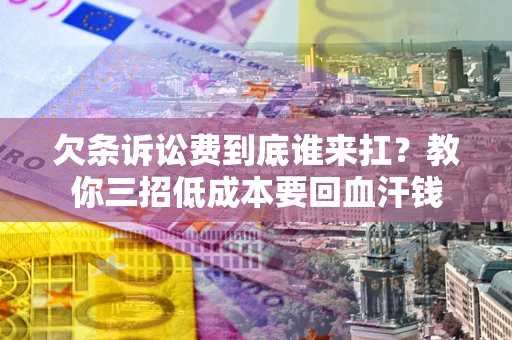 北京欠条诉讼费到底谁来扛？教你三招低成本要回血汗钱