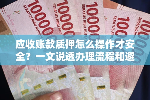 北京应收账款质押怎么操作才安全？一文说透办理流程和避险绝招