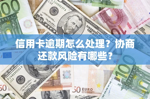 北京信用卡逾期怎么处理？协商还款风险有哪些？